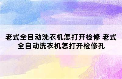 老式全自动洗衣机怎打开检修 老式全自动洗衣机怎打开检修孔